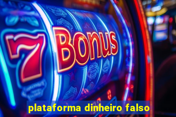 plataforma dinheiro falso